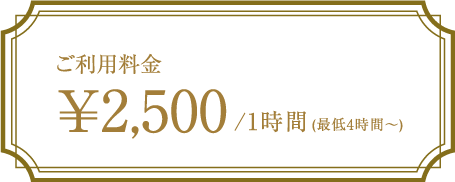 ご利用料金 ￥2,500/1時間（最低4時間〜）