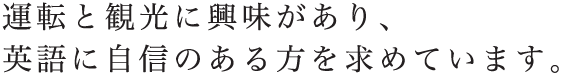 運転と観光に興味があり、英語に自信のある方を求めています。